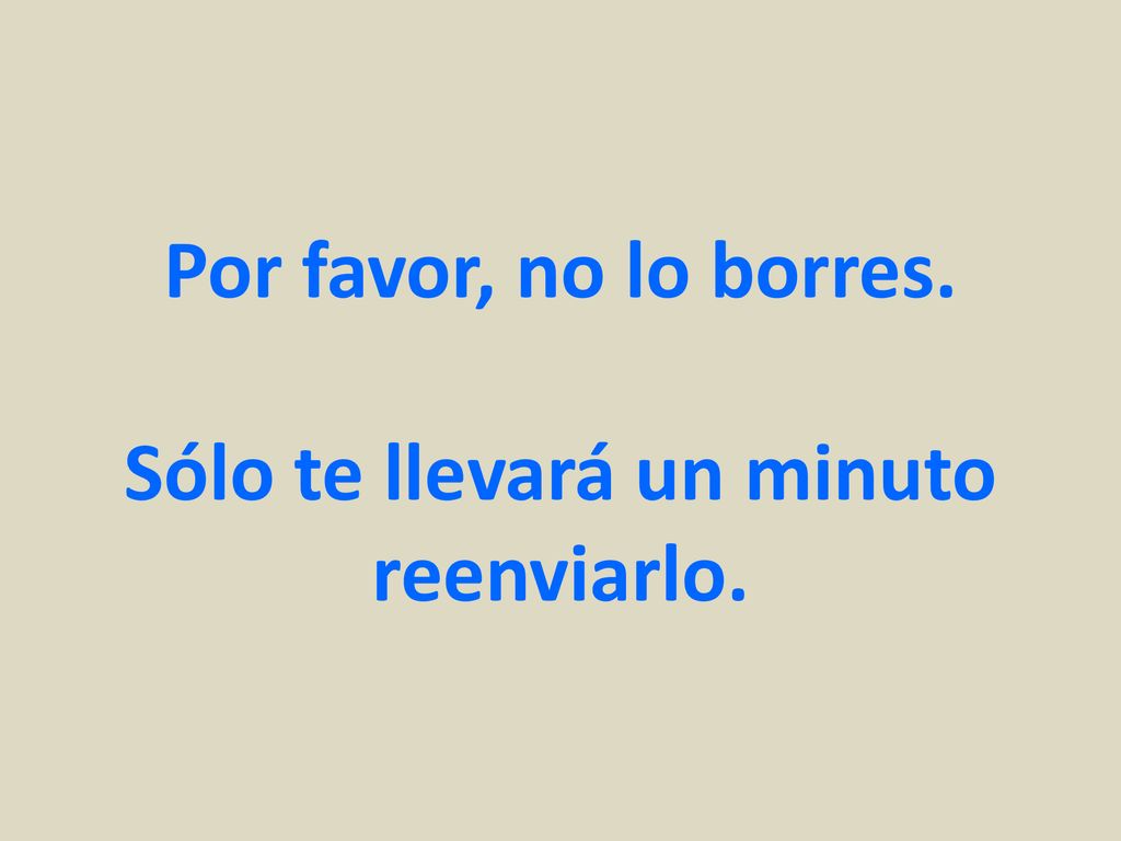 Por favor, no lo borres. Sólo te llevará un minuto reenviarlo.