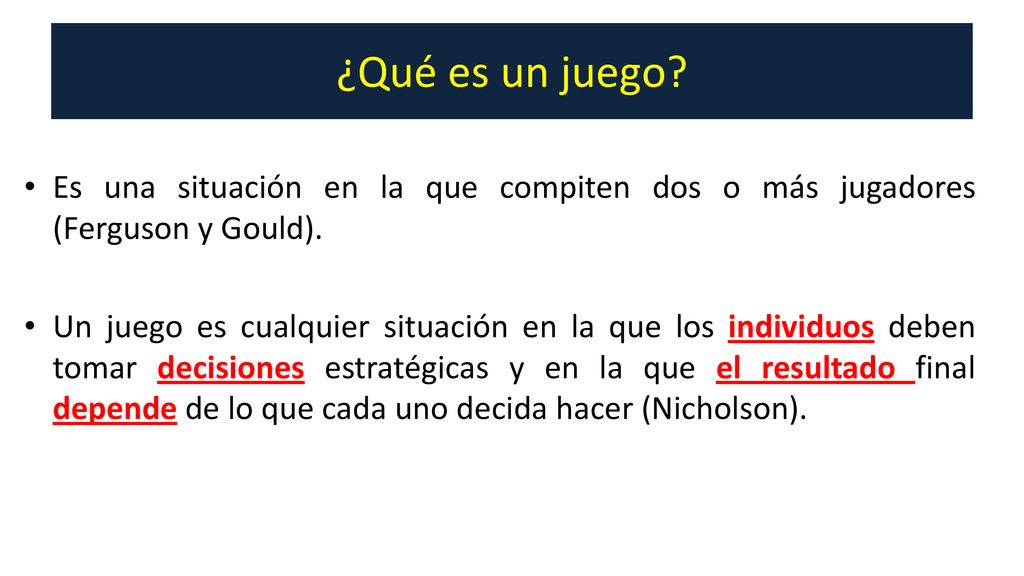 ¿Qué es un juego Es una situación en la que compiten dos o más jugadores (Ferguson y Gould).