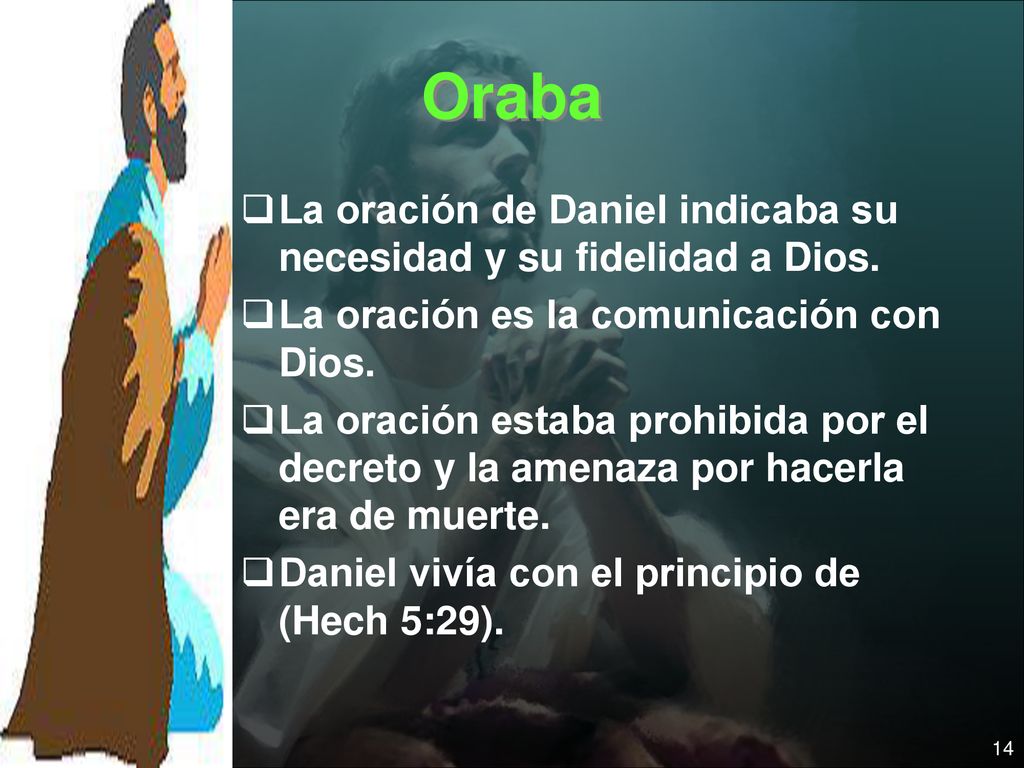 Oraba La oración de Daniel indicaba su necesidad y su fidelidad a Dios. La oración es la comunicación con Dios.