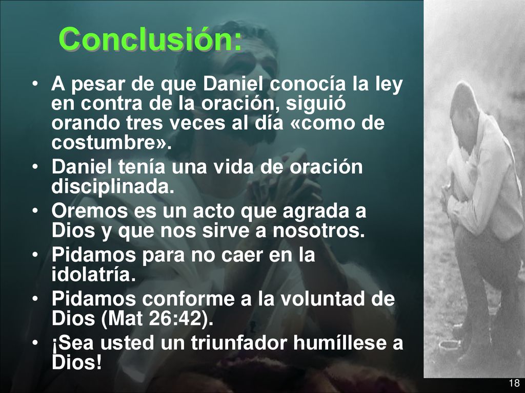 Conclusión: A pesar de que Daniel conocía la ley en contra de la oración, siguió orando tres veces al día «como de costumbre».