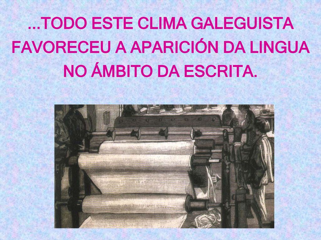 ...TODO ESTE CLIMA GALEGUISTA FAVORECEU A APARICIÓN DA LINGUA NO ÁMBITO DA ESCRITA.