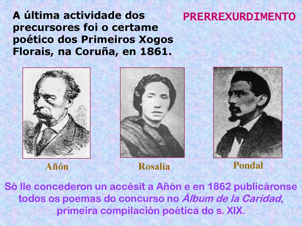 A última actividade dos precursores foi o certame poético dos Primeiros Xogos Florais, na Coruña, en 1861.