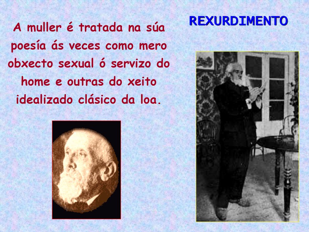 REXURDIMENTO A muller é tratada na súa poesía ás veces como mero obxecto sexual ó servizo do home e outras do xeito idealizado clásico da loa.