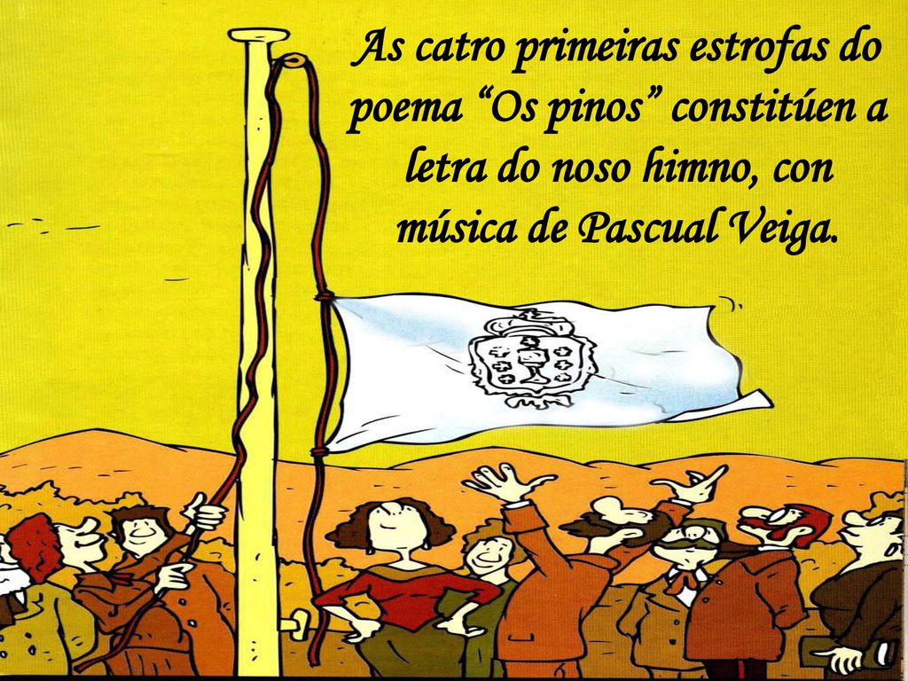 As catro primeiras estrofas do poema Os pinos constitúen a letra do noso himno, con música de Pascual Veiga.
