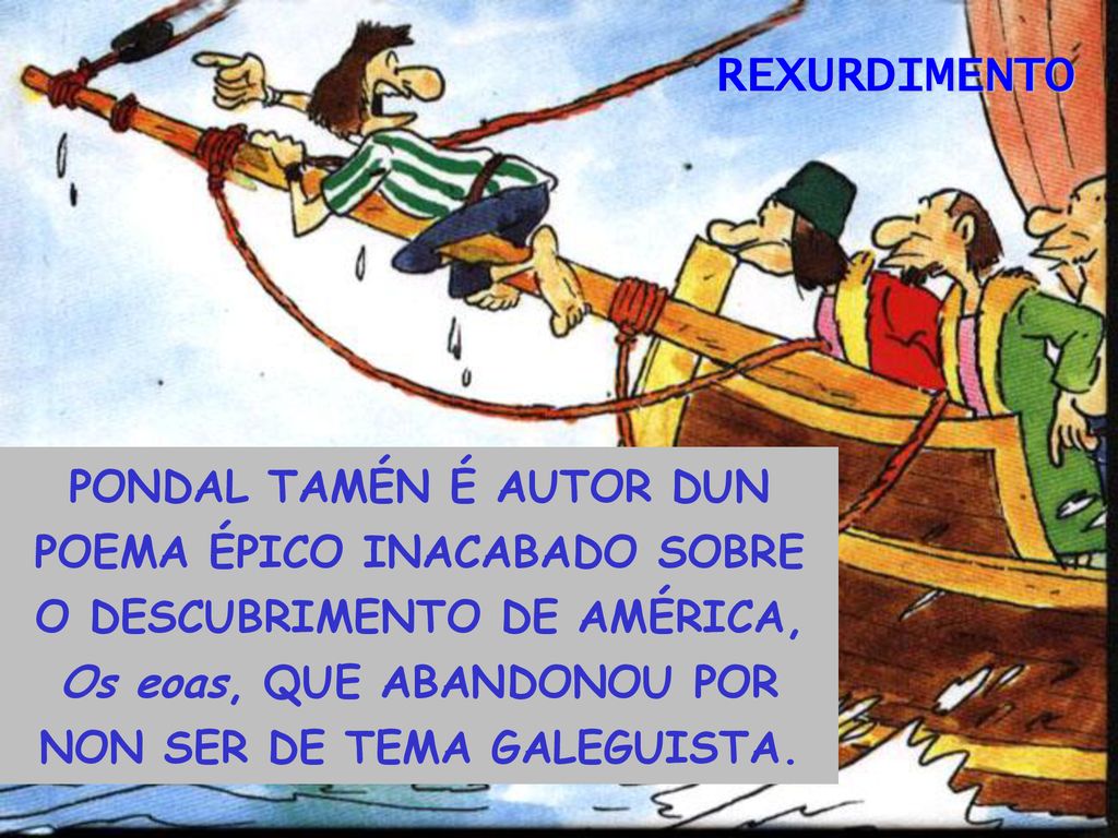 REXURDIMENTO PONDAL TAMÉN É AUTOR DUN POEMA ÉPICO INACABADO SOBRE O DESCUBRIMENTO DE AMÉRICA, Os eoas, QUE ABANDONOU POR NON SER DE TEMA GALEGUISTA.