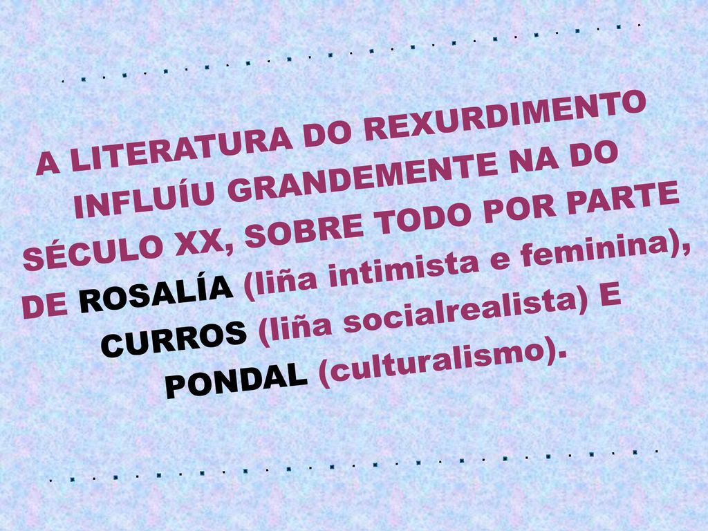 A LITERATURA DO REXURDIMENTO INFLUÍU GRANDEMENTE NA DO SÉCULO XX, SOBRE TODO POR PARTE DE ROSALÍA (liña intimista e feminina), CURROS (liña socialrealista) E PONDAL (culturalismo).