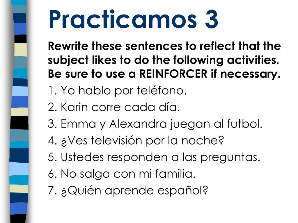 Practicamos 3 Rewrite these sentences to reflect that the subject likes to do the following activities. Be sure to use a REINFORCER if necessary.