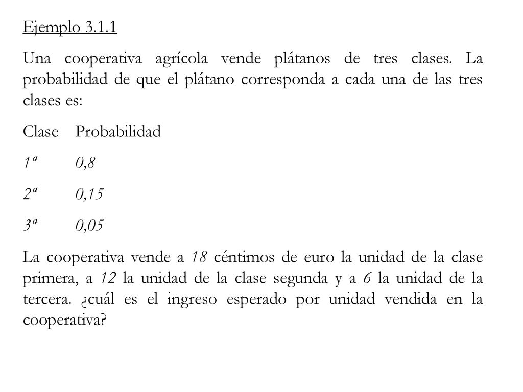Ejemplo Una cooperativa agrícola vende plátanos de tres clases. La probabilidad de que el plátano corresponda a cada una de las tres clases es: