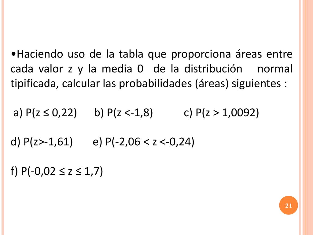 Haciendo uso de la tabla que proporciona áreas entre cada valor z y la media 0 de la distribución normal tipificada, calcular las probabilidades (áreas) siguientes :