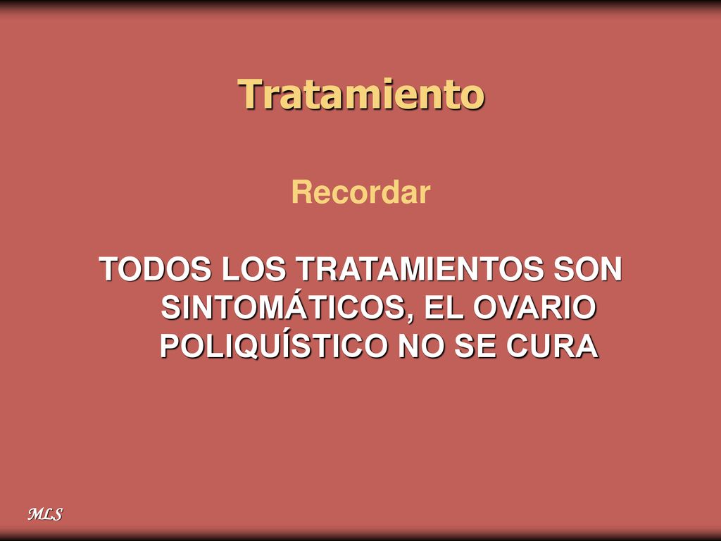Tratamiento Recordar TODOS LOS TRATAMIENTOS SON SINTOMÁTICOS, EL OVARIO POLIQUÍSTICO NO SE CURA