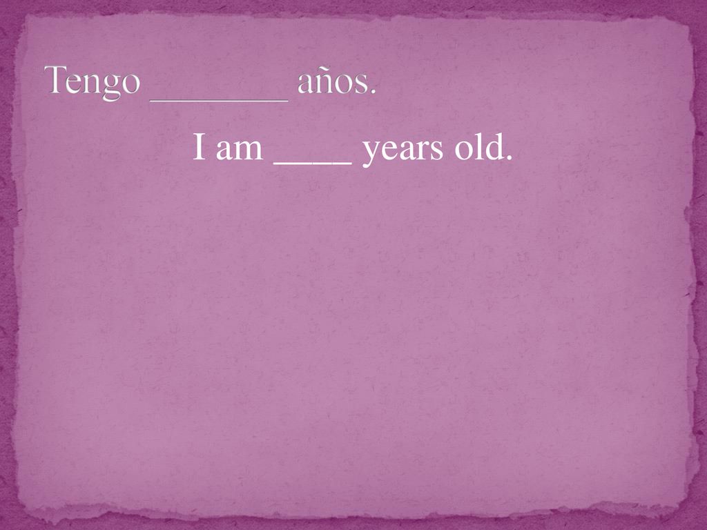 Tengo _______ años. I am ____ years old.