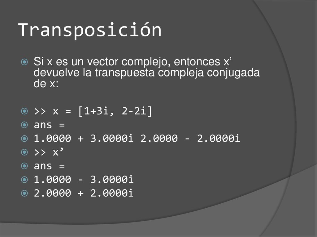 Transposición Si x es un vector complejo, entonces x’ devuelve la transpuesta compleja conjugada de x: