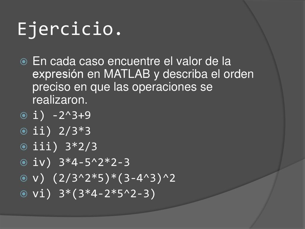 Ejercicio. En cada caso encuentre el valor de la expresión en MATLAB y describa el orden preciso en que las operaciones se realizaron.