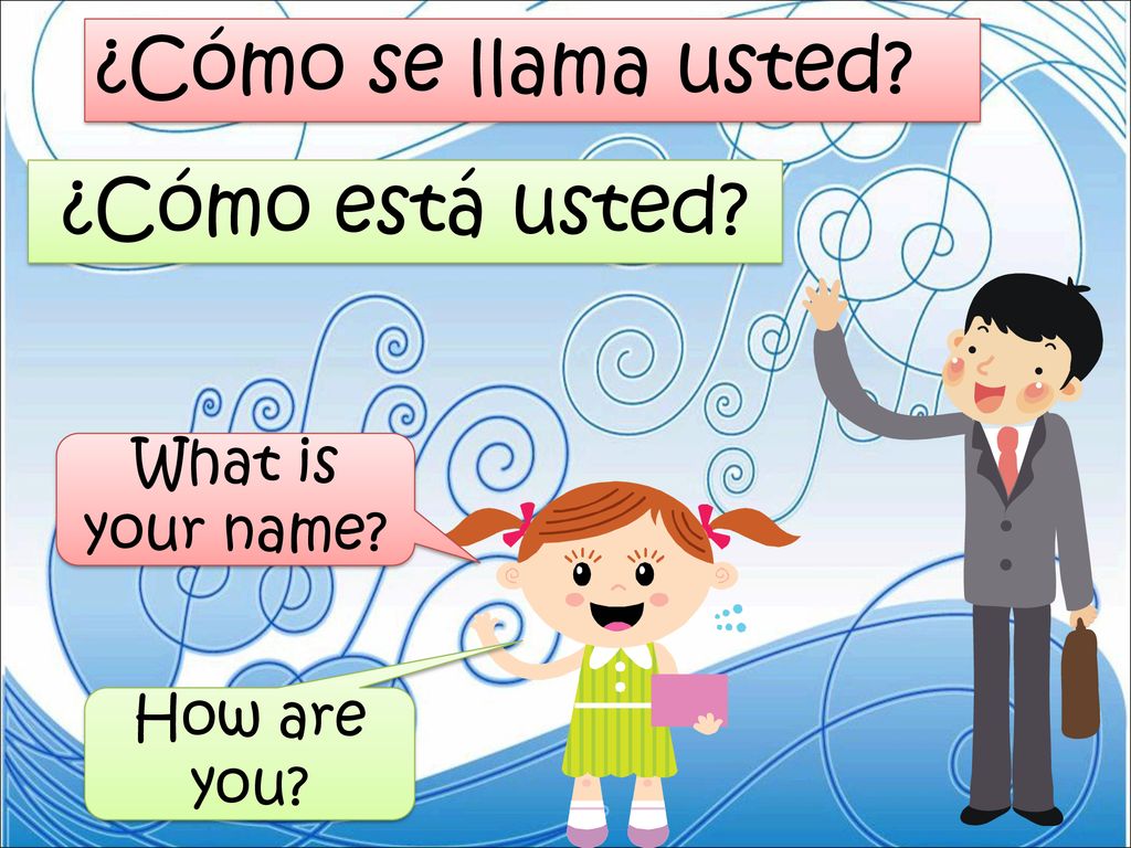 ¿Cómo se llama usted ¿Cómo está usted What is your name