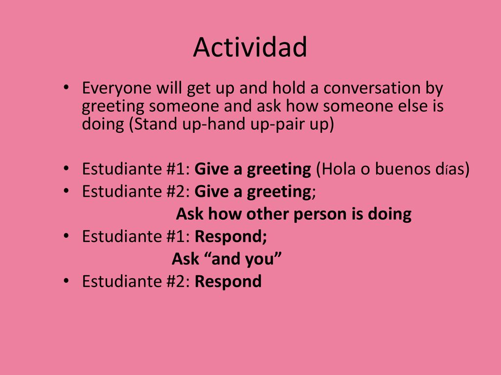 Actividad Everyone will get up and hold a conversation by greeting someone and ask how someone else is doing (Stand up-hand up-pair up)
