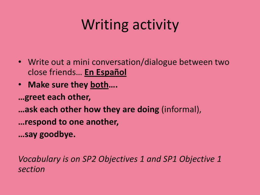 Writing activity Write out a mini conversation/dialogue between two close friends… En Español. Make sure they both….