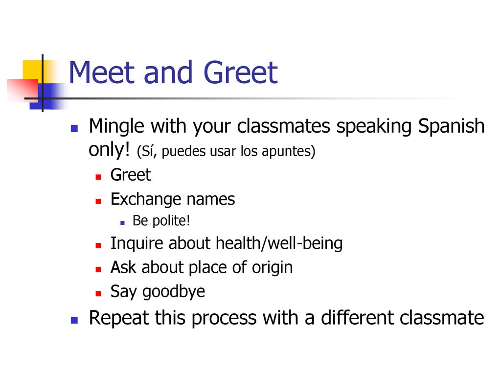 Meet and Greet Mingle with your classmates speaking Spanish only! (Sí, puedes usar los apuntes) Greet.