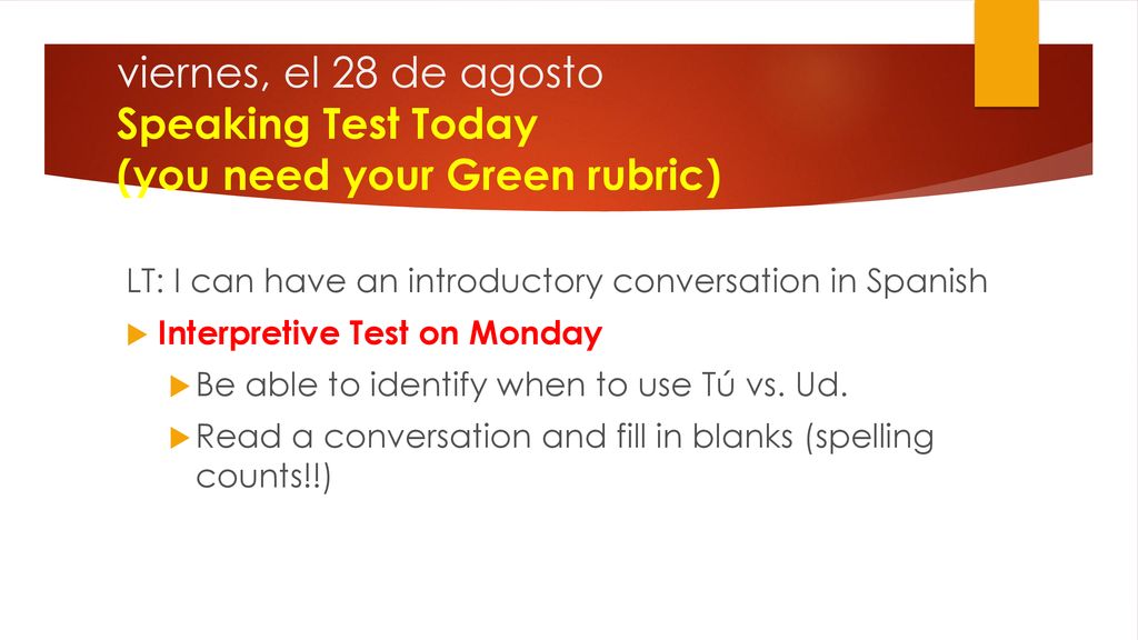 viernes, el 28 de agosto Speaking Test Today (you need your Green rubric)