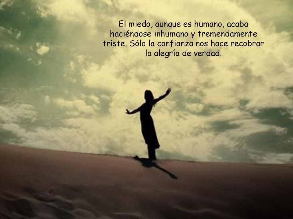 El miedo, aunque es humano, acaba haciéndose inhumano y tremendamente triste.