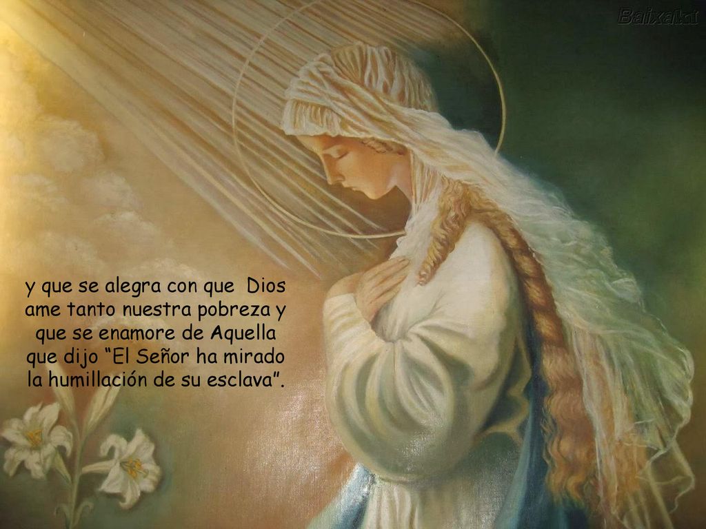 y que se alegra con que Dios ame tanto nuestra pobreza y que se enamore de Aquella que dijo El Señor ha mirado la humillación de su esclava .