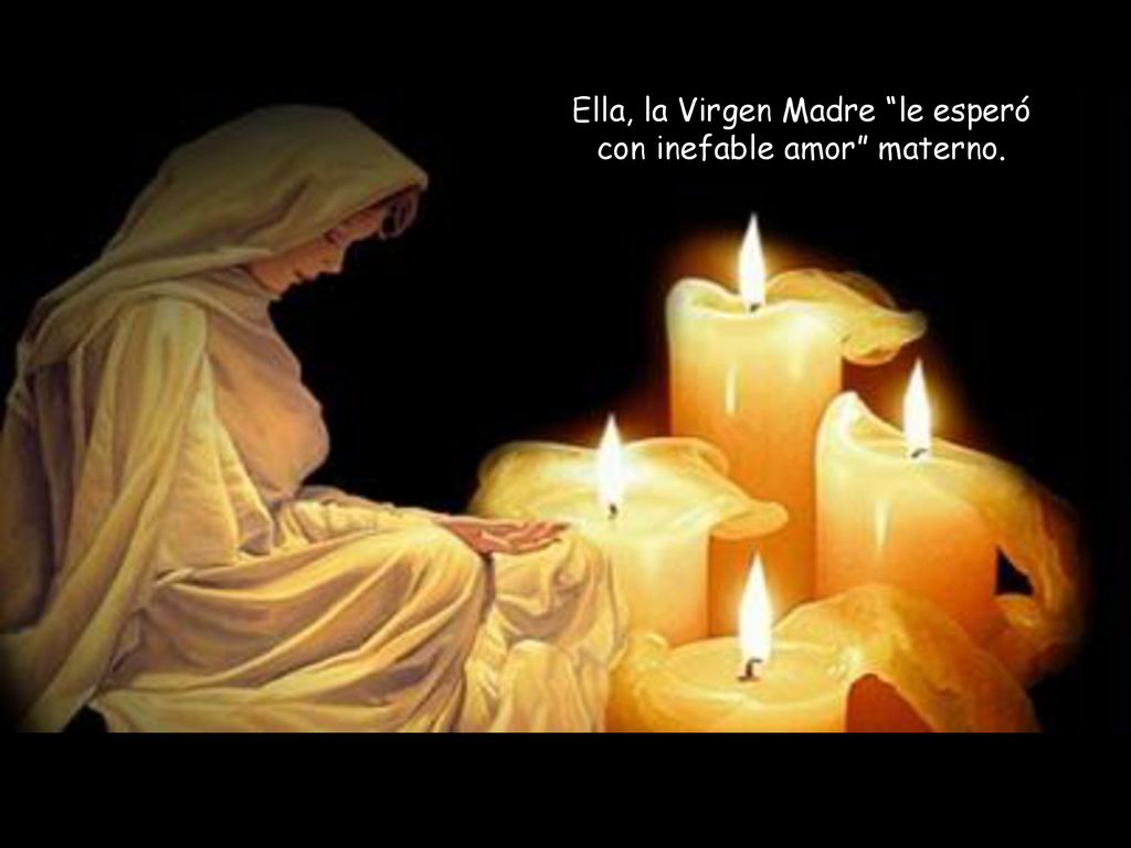 Ella, la Virgen Madre le esperó con inefable amor materno.