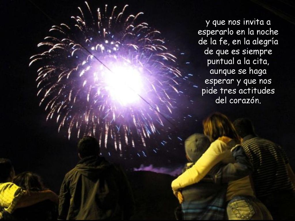 y que nos invita a esperarlo en la noche de la fe, en la alegría de que es siempre puntual a la cita, aunque se haga esperar y que nos pide tres actitudes del corazón.