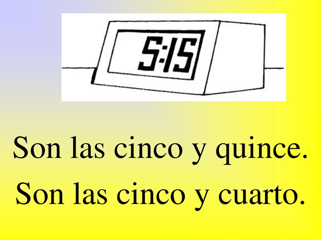 Son las cinco y quince. Son las cinco y cuarto.