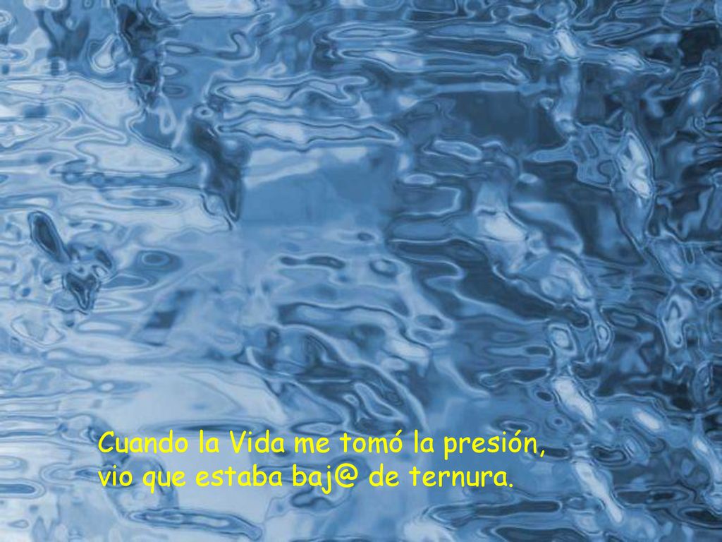 Cuando la Vida me tomó la presión, vio que estaba de ternura.