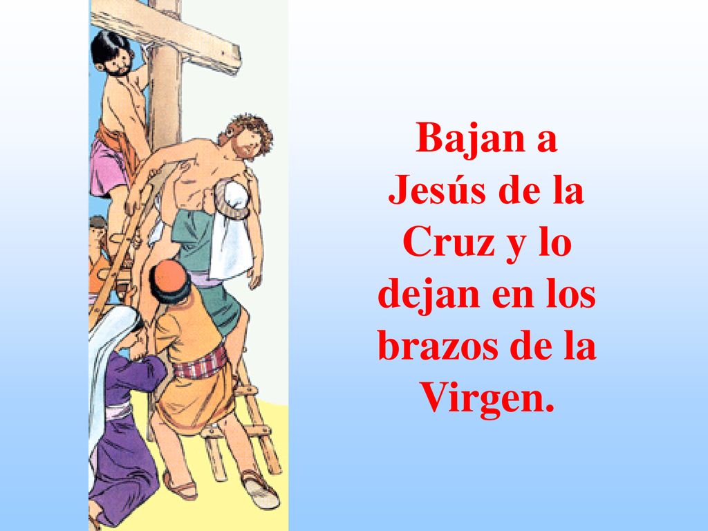 Bajan a Jesús de la Cruz y lo dejan en los brazos de la Virgen.