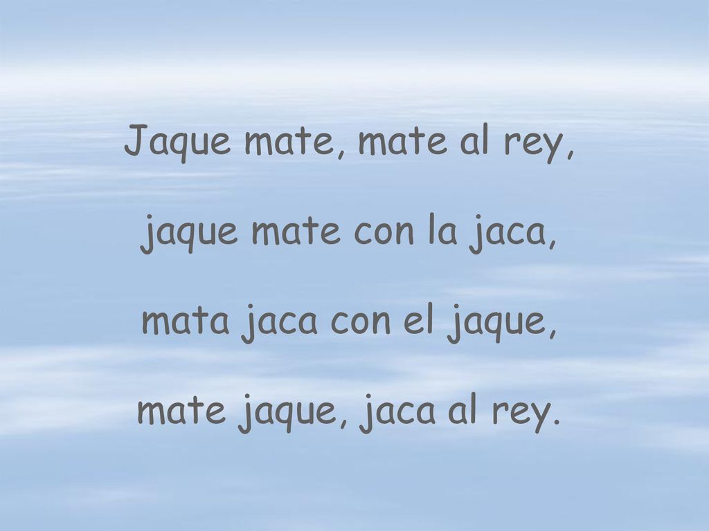 Jaque mate, mate al rey, jaque mate con la jaca, mata jaca con el jaque, mate jaque, jaca al rey.