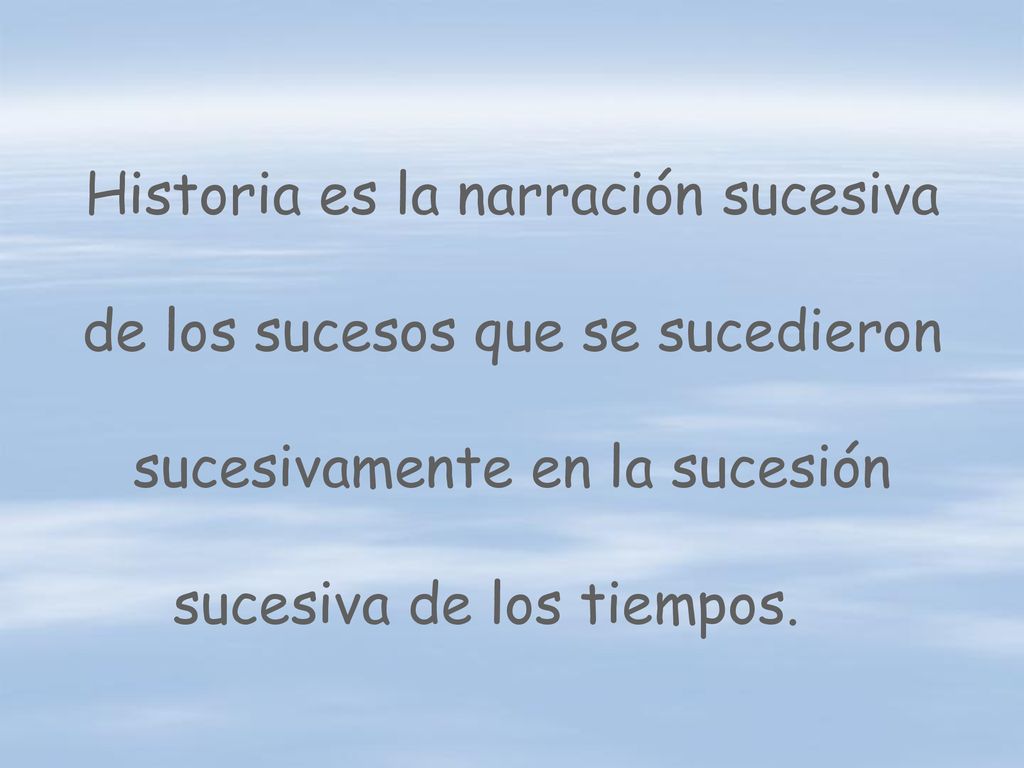 Historia es la narración sucesiva de los sucesos que se sucedieron sucesivamente en la sucesión sucesiva de los tiempos.