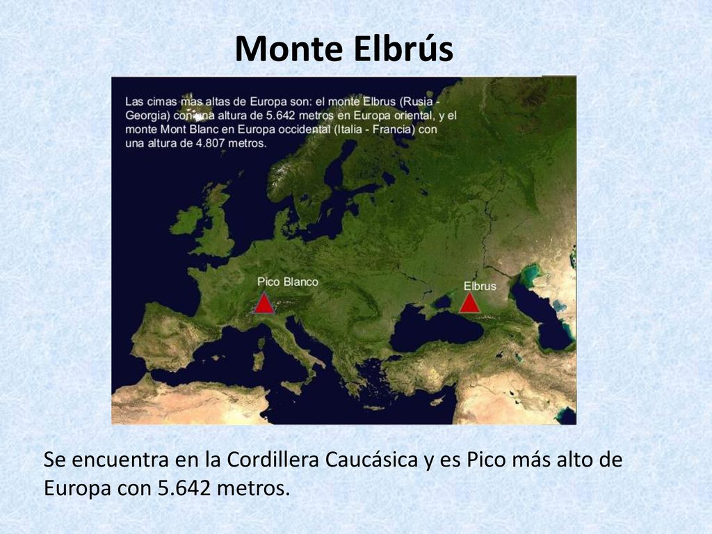 Monte Elbrús Se encuentra en la Cordillera Caucásica y es Pico más alto de Europa con metros.