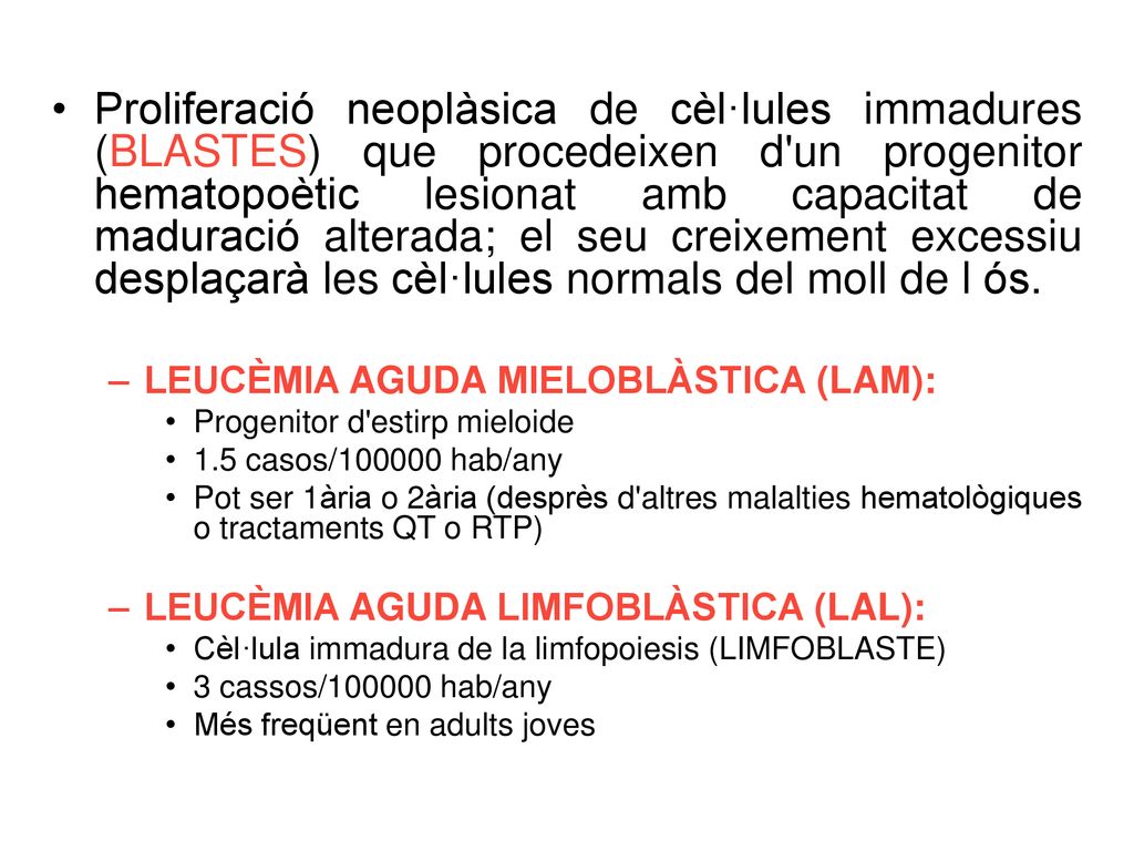 Proliferació neoplàsica de cèl·lules immadures (BLASTES) que procedeixen d un progenitor hematopoètic lesionat amb capacitat de maduració alterada; el seu creixement excessiu desplaçarà les cèl·lules normals del moll de l ós.
