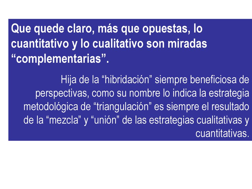 Que quede claro, más que opuestas, lo cuantitativo y lo cualitativo son miradas complementarias .
