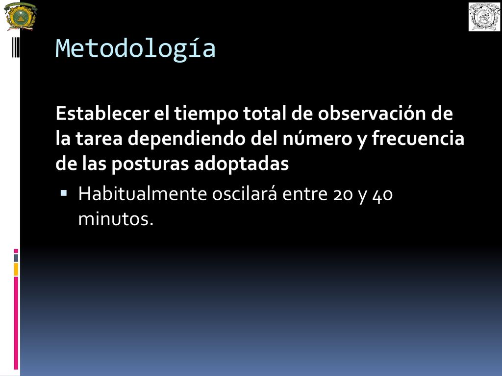 Metodología Establecer el tiempo total de observación de la tarea dependiendo del número y frecuencia de las posturas adoptadas.