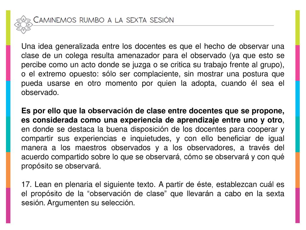 Una idea generalizada entre los docentes es que el hecho de observar una clase de un colega resulta amenazador para el observado (ya que esto se percibe como un acto donde se juzga o se critica su trabajo frente al grupo), o el extremo opuesto: sólo ser complaciente, sin mostrar una postura que pueda usarse en otro momento por quien la adopta, cuando él sea el observado.