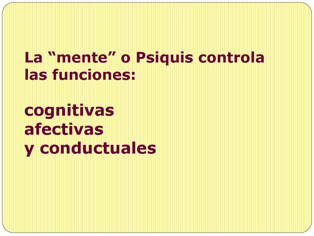 La mente o Psiquis controla las funciones: cognitivas afectivas y conductuales