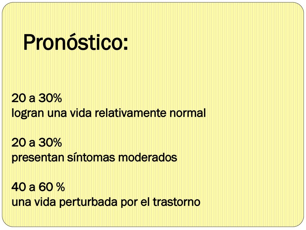 Pronóstico: 20 a 30% logran una vida relativamente normal 20 a 30% presentan síntomas moderados 40 a 60 % una vida perturbada por el trastorno