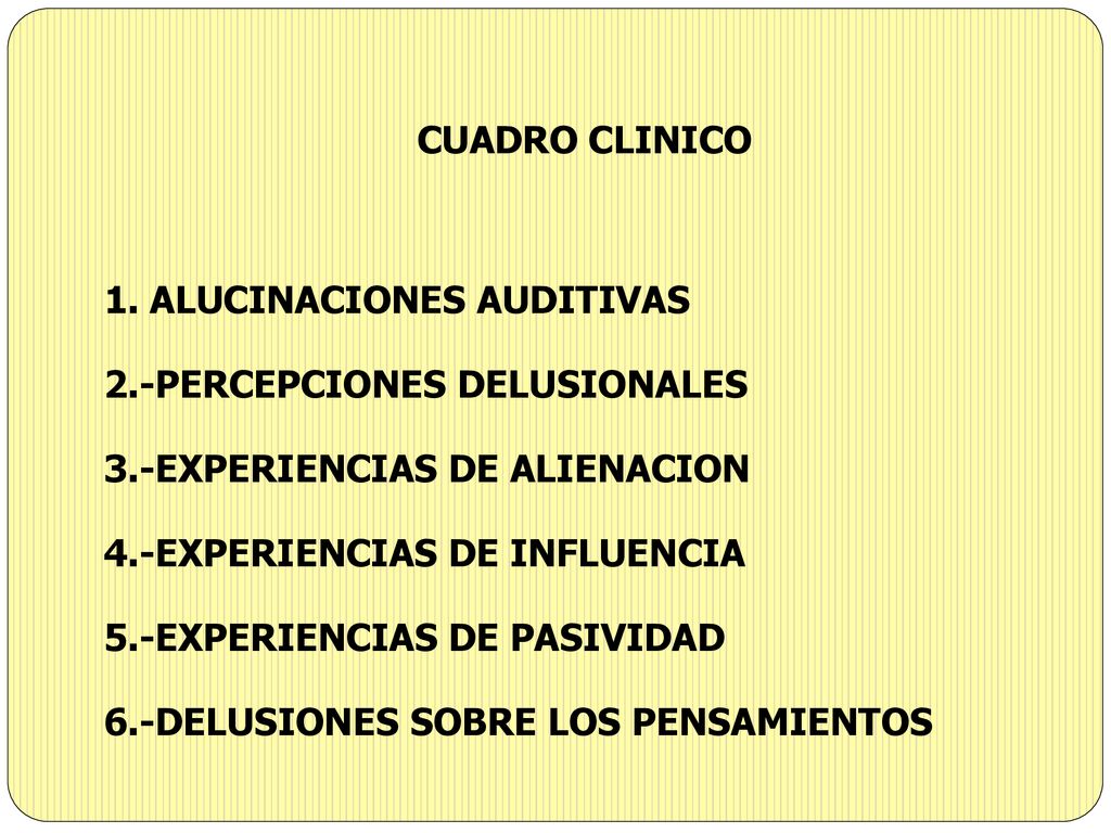 CUADRO CLINICO 1. ALUCINACIONES AUDITIVAS. 2.-PERCEPCIONES DELUSIONALES. 3.-EXPERIENCIAS DE ALIENACION.