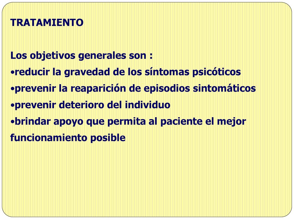 TRATAMIENTO Los objetivos generales son : reducir la gravedad de los síntomas psicóticos. prevenir la reaparición de episodios sintomáticos.