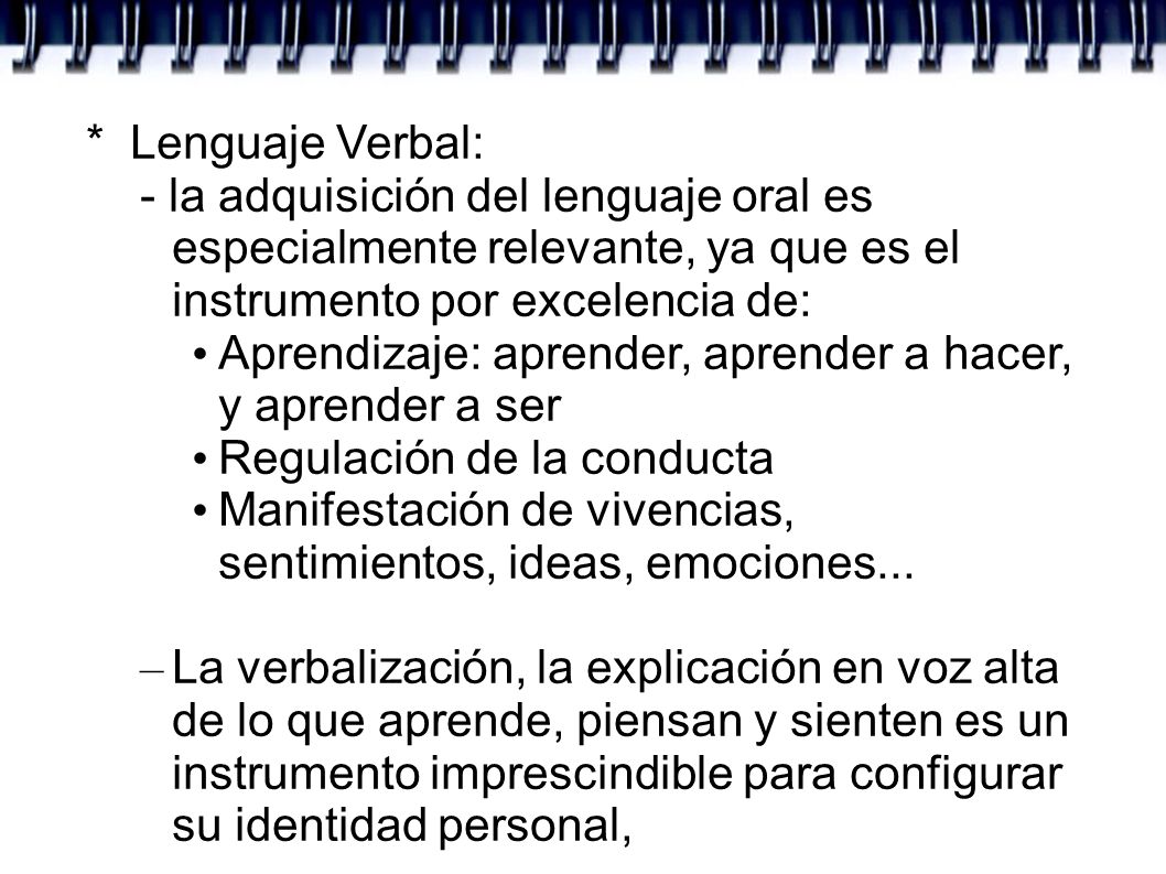 * Lenguaje Verbal: - la adquisición del lenguaje oral es especialmente relevante, ya que es el instrumento por excelencia de: