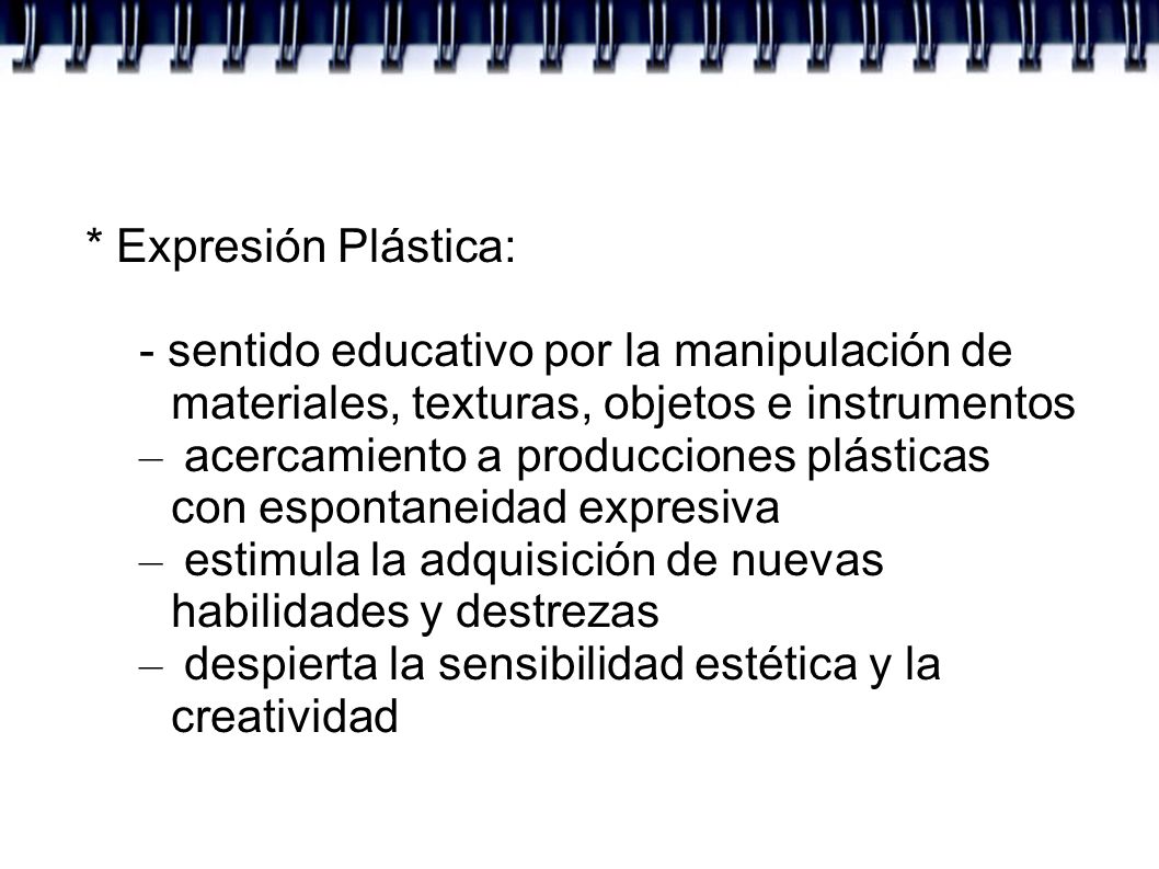 * Expresión Plástica: - sentido educativo por la manipulación de materiales, texturas, objetos e instrumentos.
