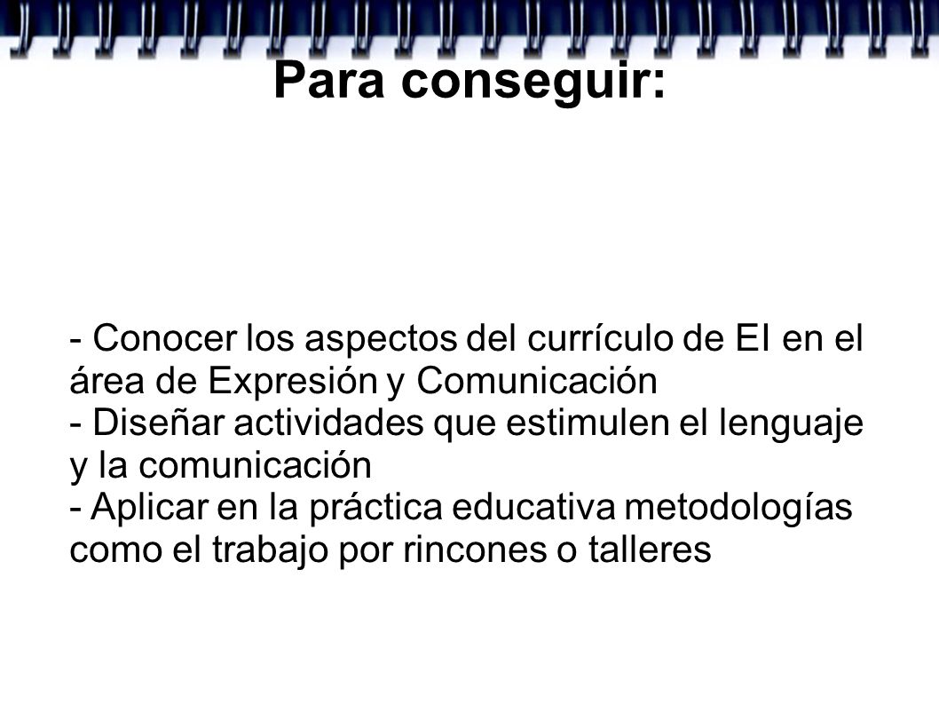Para conseguir: - Conocer los aspectos del currículo de EI en el área de Expresión y Comunicación.