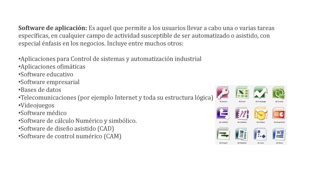 Software de aplicación: Es aquel que permite a los usuarios llevar a cabo una o varias tareas específicas, en cualquier campo de actividad susceptible de ser automatizado o asistido, con especial énfasis en los negocios. Incluye entre muchos otros:
