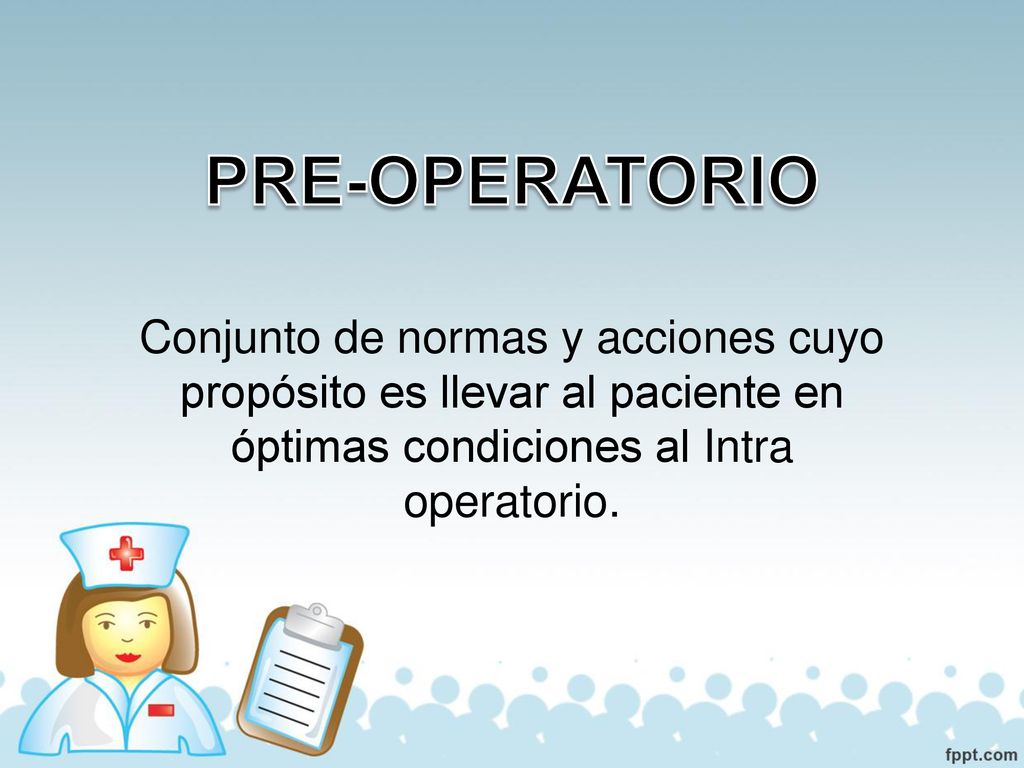 PRE-OPERATORIO Conjunto de normas y acciones cuyo propósito es llevar al paciente en óptimas condiciones al Intra operatorio.