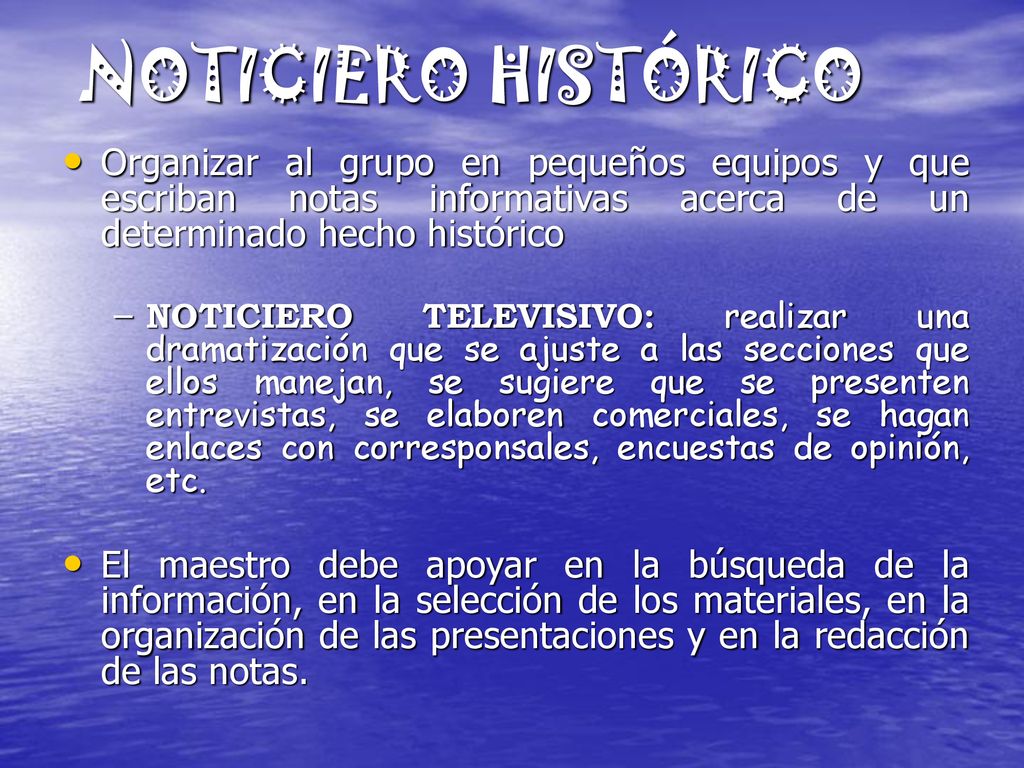 NOTICIERO HISTÓRICO Organizar al grupo en pequeños equipos y que escriban notas informativas acerca de un determinado hecho histórico.