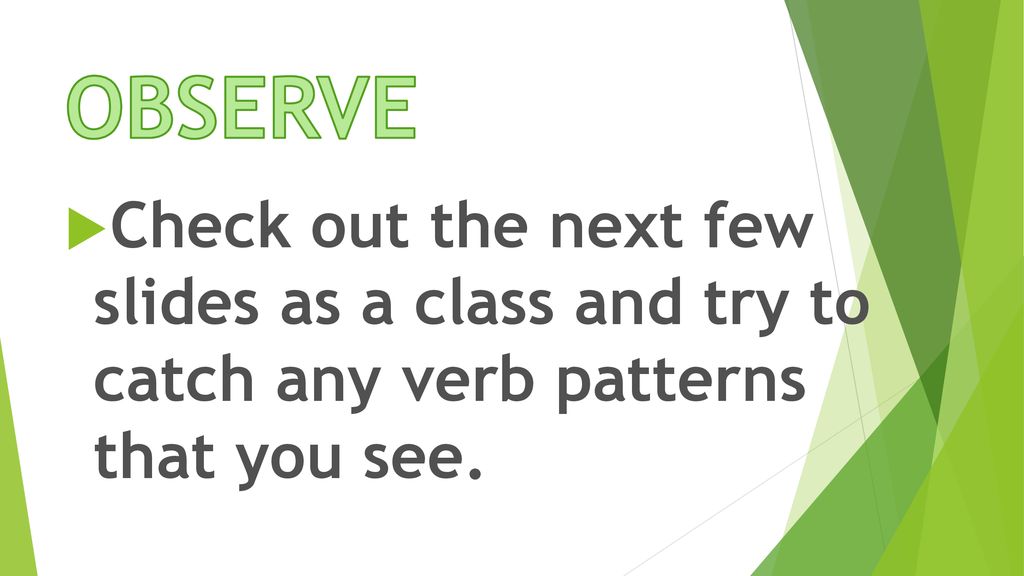 OBSERVE Check out the next few slides as a class and try to catch any verb patterns that you see.