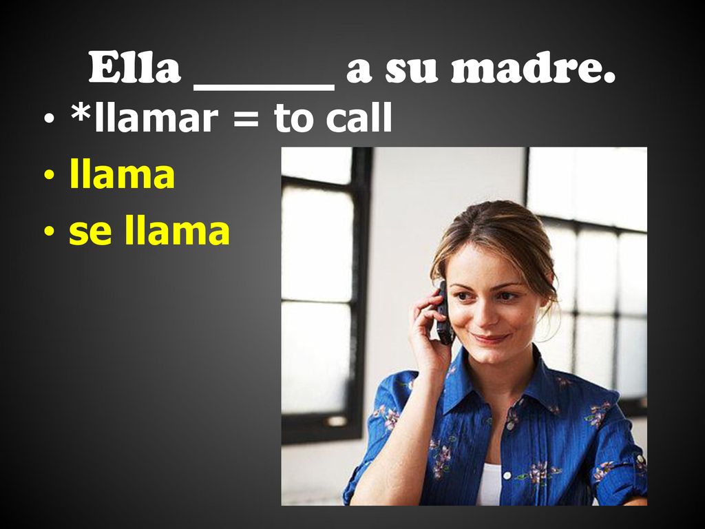 Ella ______ a su madre. *llamar = to call llama se llama