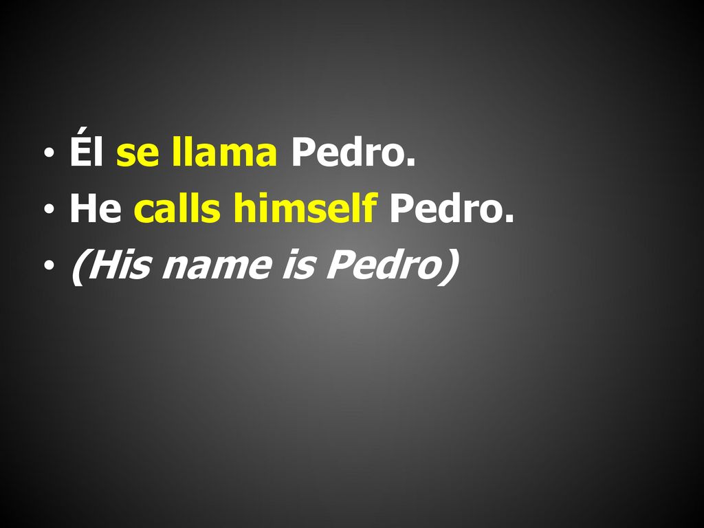 Él se llama Pedro. He calls himself Pedro. (His name is Pedro)