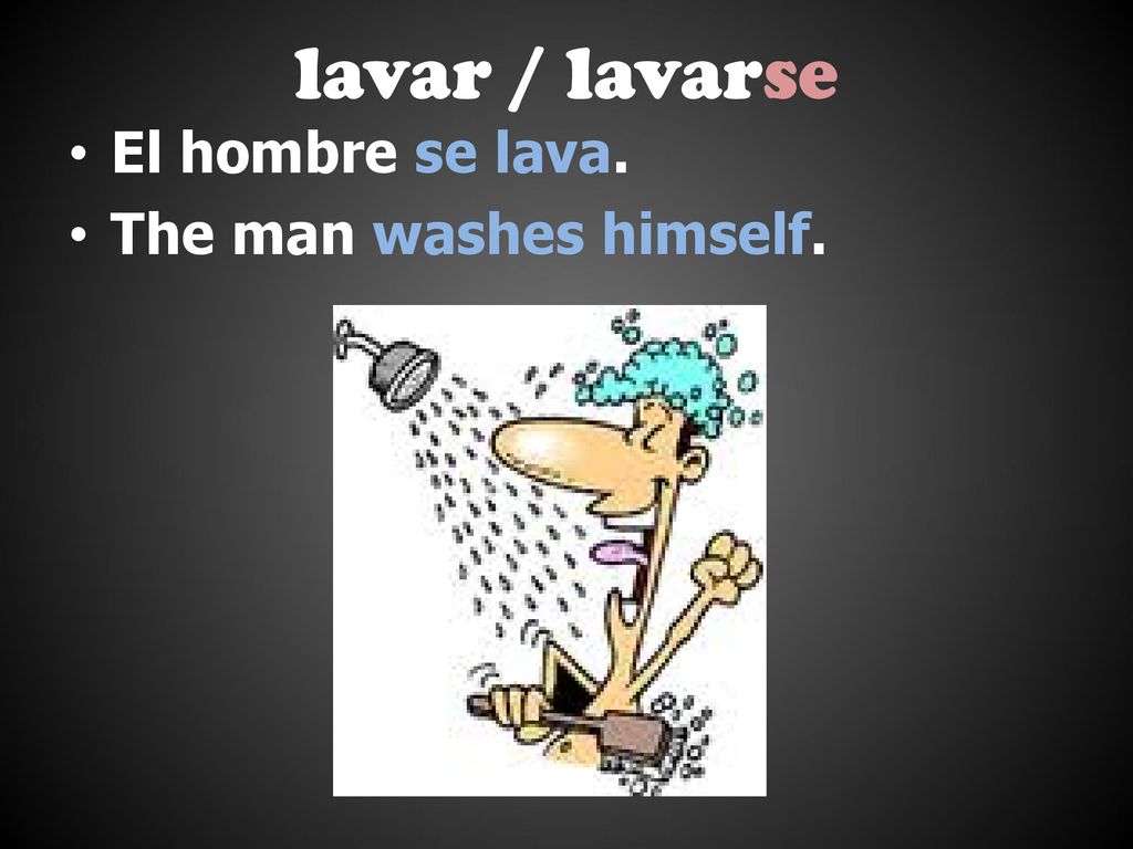 lavar / lavarse El hombre se lava. The man washes himself.